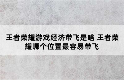 王者荣耀游戏经济带飞是啥 王者荣耀哪个位置最容易带飞